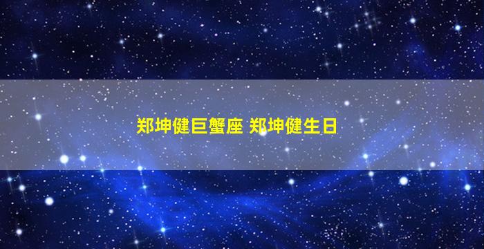 郑坤健巨蟹座 郑坤健生日